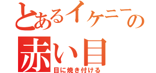 とあるイケニートの赤い目（目に焼き付ける）