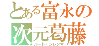 とある富永の次元葛藤（ルート・ジレンマ）