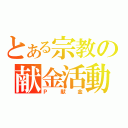 とある宗教の献金活動（Ｐ献金）