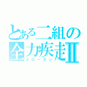 とある二組の全力疾走Ⅱ（スローガン）