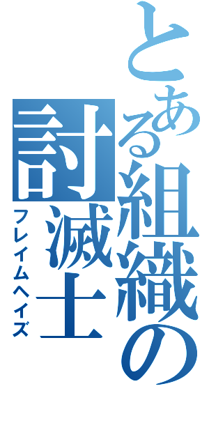 とある組織の討滅士（フレイムヘイズ）