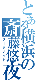 とある横浜の斎藤悠夜（ダークナイト）