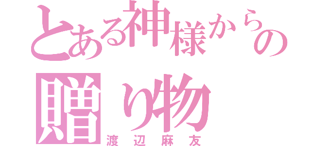 とある神様からの贈り物（渡辺麻友）