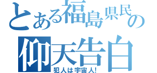 とある福島県民の仰天告白（犯人は宇宙人！）