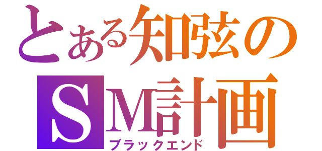 とある知弦のＳＭ計画（ブラックエンド）