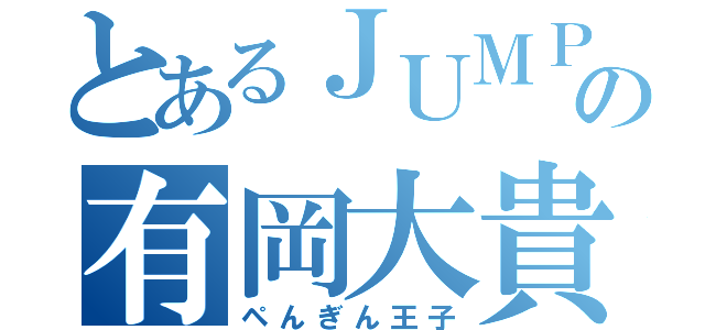 とあるＪＵＭＰの有岡大貴（ペんぎん王子）