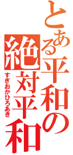 とある平和の絶対平和（すぎおかひろあき）