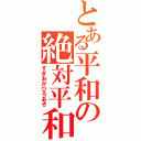 とある平和の絶対平和（すぎおかひろあき）