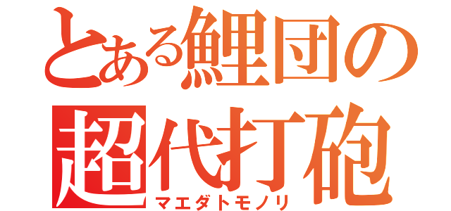 とある鯉団の超代打砲（マエダトモノリ）