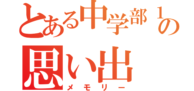 とある中学部１年の思い出（メモリー）