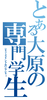 とある大原の専門学生（ジェットファントムパニッシャー）