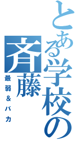 とある学校の斉藤（最弱＆バカ）