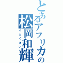 とあるアフリカの松岡和輝（イカくさい）