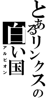 とあるリンクスの白い国（アルビオン）