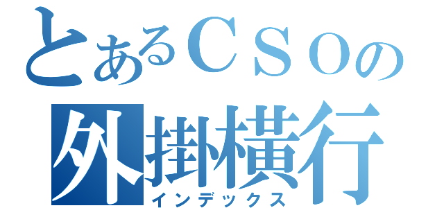 とあるＣＳＯの外掛橫行（インデックス）