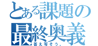 とある課題の最終奥義（答え写そう。）