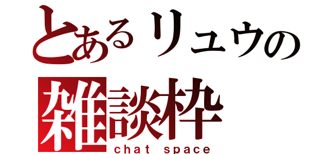 とあるリュウの雑談枠（ｃｈａｔ ｓｐａｃｅ）