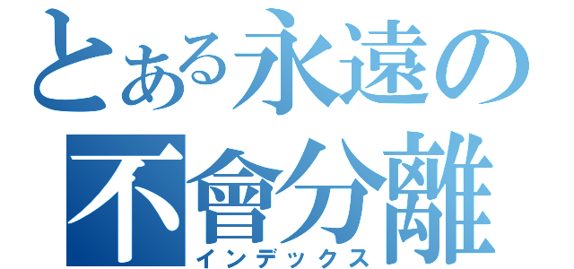 とある永遠の不會分離（インデックス）