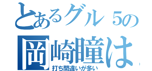 とあるグル５の岡崎瞳は（打ち間違いが多い）