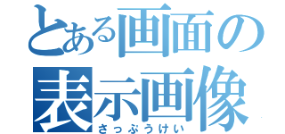 とある画面の表示画像（さっぷうけい）