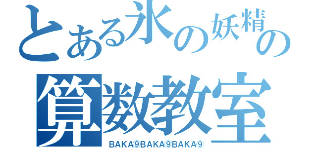 とある氷の妖精の算数教室（ＢＡＫＡ⑨ＢＡＫＡ⑨ＢＡＫＡ⑨）