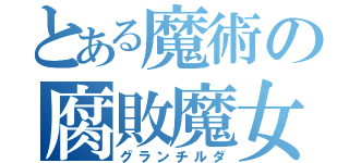 とある魔術の腐敗魔女（グランチルダ）