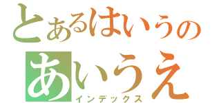 とあるはいうのあいうえお（インデックス）