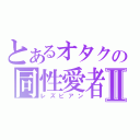 とあるオタクの同性愛者Ⅱ（レズビアン）