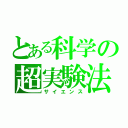 とある科学の超実験法（サイエンス）