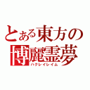 とある東方の博麗霊夢（ハクレイレイム）