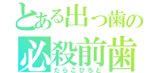 とある出っ歯の必殺前歯！（たらこひろと）