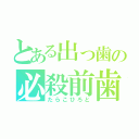 とある出っ歯の必殺前歯！（たらこひろと）