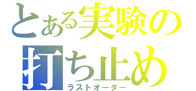 とある実験の打ち止め（ラストオーダー）