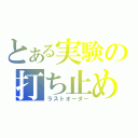 とある実験の打ち止め（ラストオーダー）