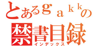 とあるｇａｋｋａ の禁書目録（インデックス）