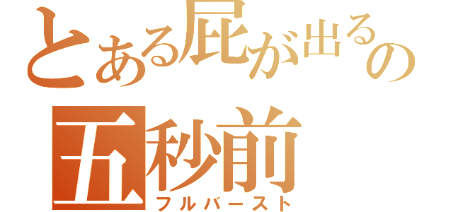 とある屁が出るの五秒前（フルバースト）