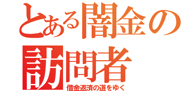 とある闇金の訪問者（借金返済の道をゆく）