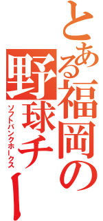 とある福岡の野球チーム（ソフトバンクホークス）