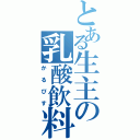 とある生主の乳酸飲料（かるぴす）