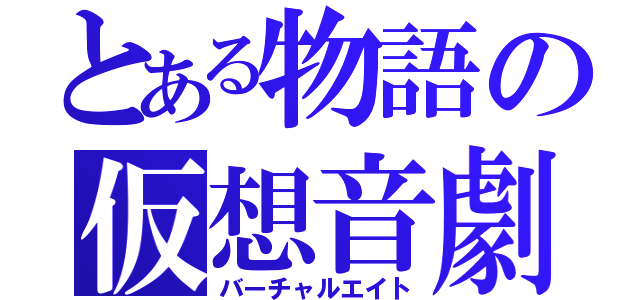 とある物語の仮想音劇（バーチャルエイト）