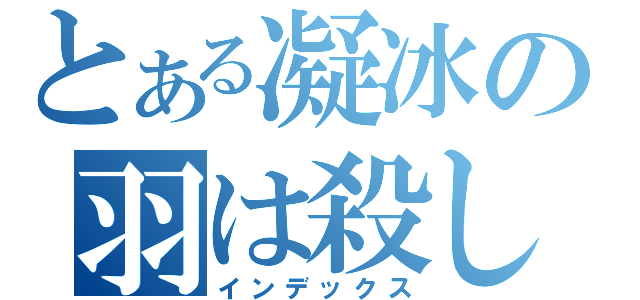 とある凝冰の羽は殺します（インデックス）
