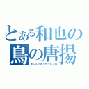 とある和也の鳥の唐揚げ（ホントハホリサンだよね）