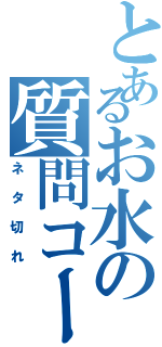 とあるお水の質問コーナー（ネタ切れ）