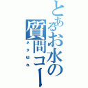 とあるお水の質問コーナー（ネタ切れ）