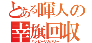 とある暉人の幸旗回収（ハッピーリカバリー）