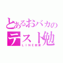 とあるおバカのテスト勉（ＬＩＮＥ放置）