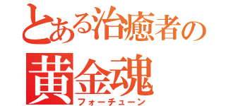 とある治癒者の黄金魂（フォーチューン）