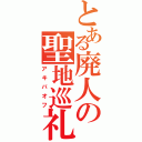 とある廃人の聖地巡礼（アキバオフ）