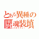 とある異種の闘魂装填（メガマブシー）