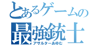 とあるゲームの最強銃士（アサルターあゆむ）